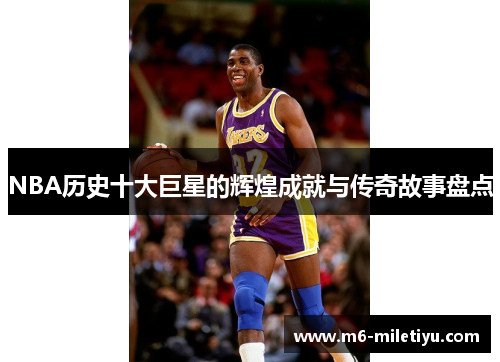 NBA历史十大巨星的辉煌成就与传奇故事盘点