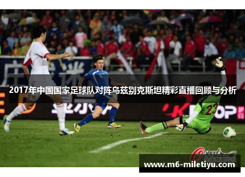2017年中国国家足球队对阵乌兹别克斯坦精彩直播回顾与分析