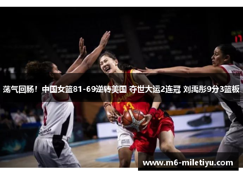 荡气回肠！中国女篮81-69逆转美国 夺世大运2连冠 刘禹彤9分3篮板