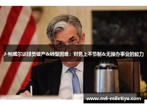J-鲍威尔谈球员破产&转型困难：财务上不节制&无操办事业的能力